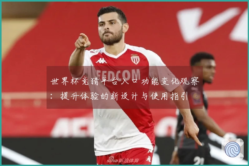 世界杯竞猜平台入口功能变化观察：提升体验的新设计与使用指引