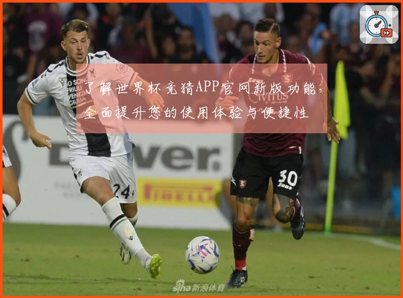 了解世界杯竞猜APP官网新版功能，全面提升您的使用体验与便捷性