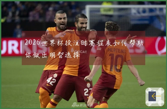 2026世界杯投注时赛程表如何帮助你做出明智选择