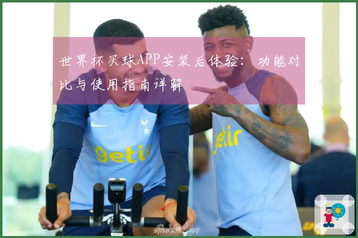 世界杯买球APP安装后体验：功能对比与使用指南详解