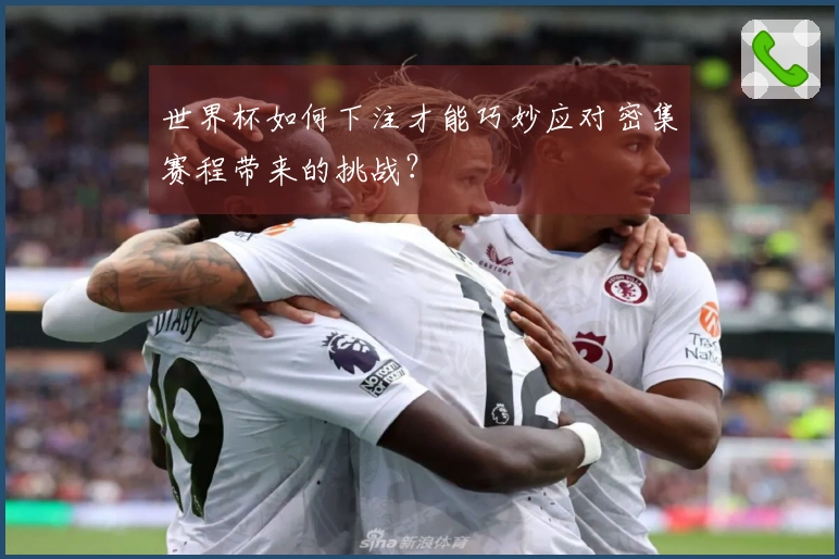 世界杯如何下注才能巧妙应对密集赛程带来的挑战？