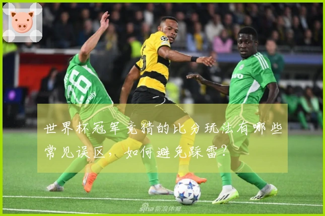 世界杯冠军竞猜的比分玩法有哪些常见误区，如何避免踩雷？