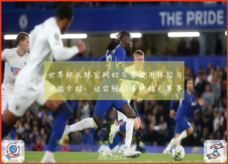 世界杯买球官网的日常使用体验与功能介绍，让你轻松享受精彩赛事