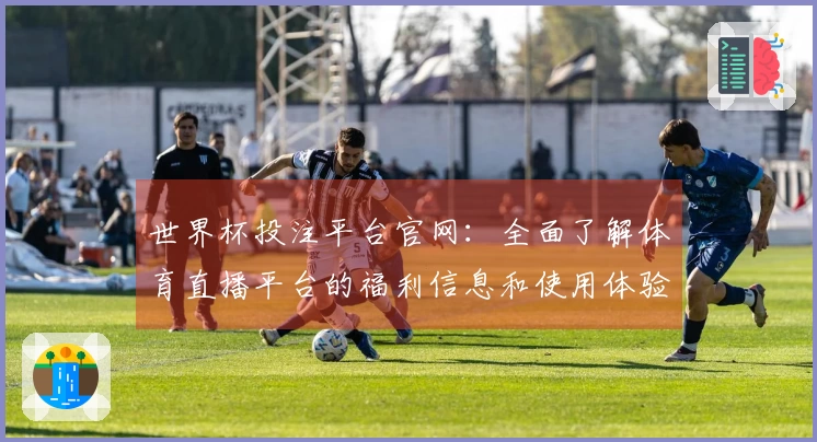 世界杯投注平台官网：全面了解体育直播平台的福利信息和使用体验