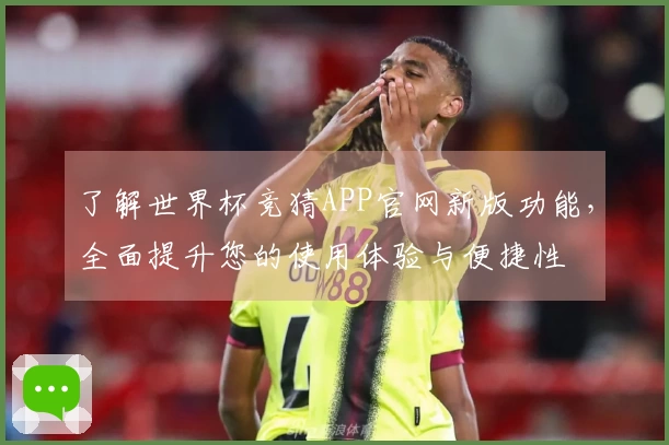 了解世界杯竞猜APP官网新版功能，全面提升您的使用体验与便捷性