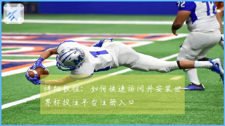 详细教程:如何快速访问并安装世界杯投注平台注册入口