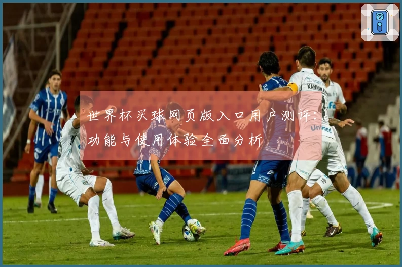 世界杯买球网页版入口用户测评：功能与使用体验全面分析